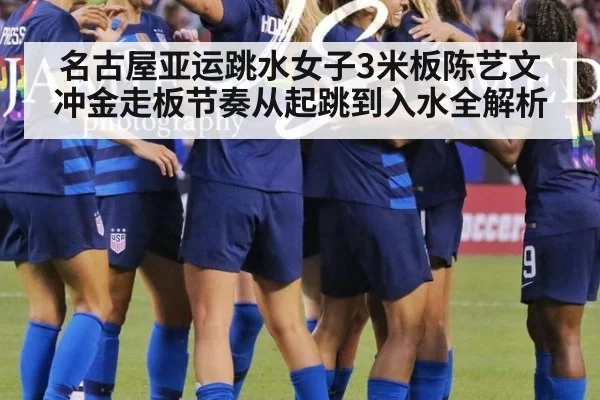 名古屋亚运跳水女子3米板陈艺文冲金走板节奏从起跳到入水全解析