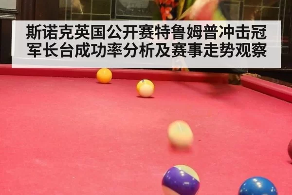 斯诺克英国公开赛特鲁姆普冲击冠军长台成功率分析及赛事走势观察